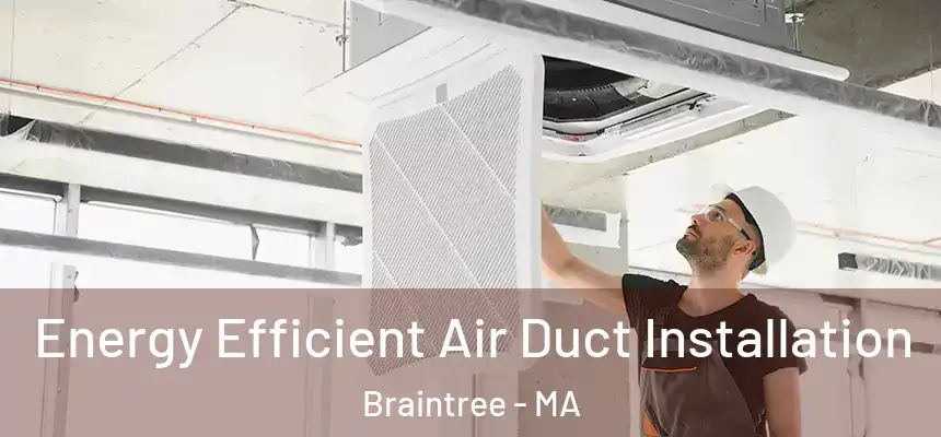 Energy Efficient Air Duct Installation Braintree - MA